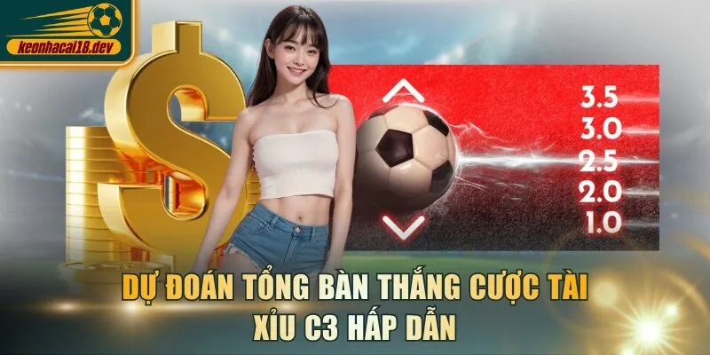Dự đoán tổng bàn thắng cược tài xỉu C3 hấp dẫn