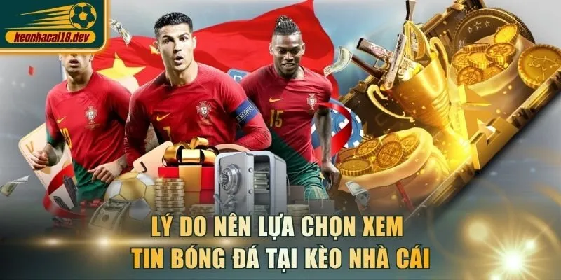Lý do nên lựa chọn xem tin bóng đá tại Kèo Nhà Cái