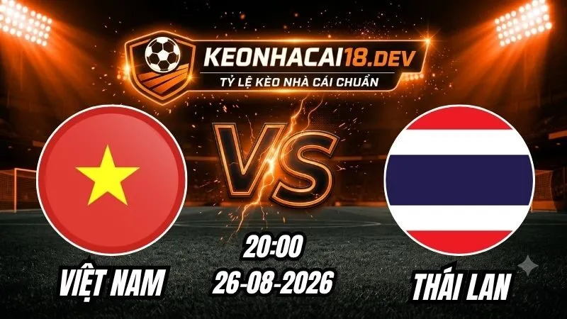 Soi Kèo Trận Việt Nam vs Thái Lan 20h00 Ngày 26/08/2026